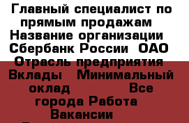 Главный специалист по прямым продажам › Название организации ­ Сбербанк России, ОАО › Отрасль предприятия ­ Вклады › Минимальный оклад ­ 36 000 - Все города Работа » Вакансии   . Башкортостан респ.,Баймакский р-н